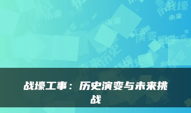 战壕工事：历史演变与未来挑战