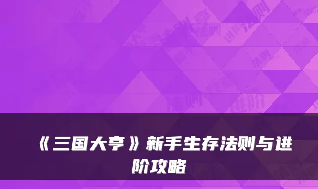 《三国大亨》新手生存法则与进阶攻略