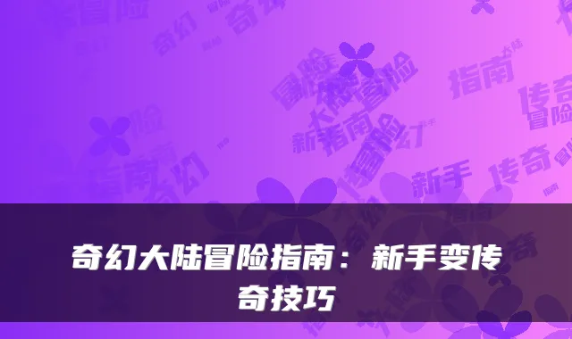奇幻大陆冒险指南：新手变传奇技巧