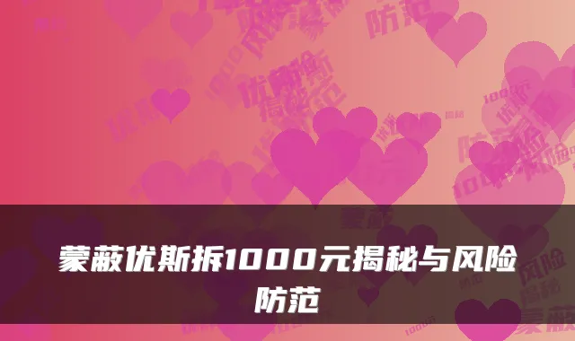 蒙蔽优斯拆1000元揭秘与风险防范
