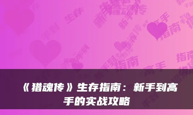 《猎魂传》生存指南：新手到高手的实战攻略