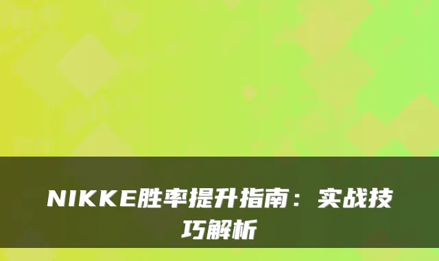 NIKKE胜率提升指南:实战技巧解析