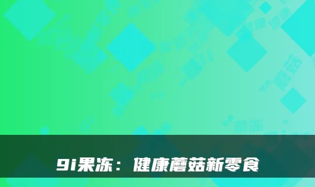 9i果冻：健康蘑菇新零食