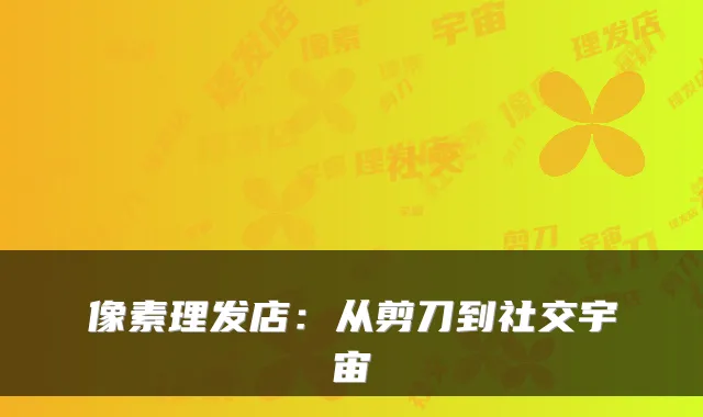 像素理发店：从剪刀到社交宇宙