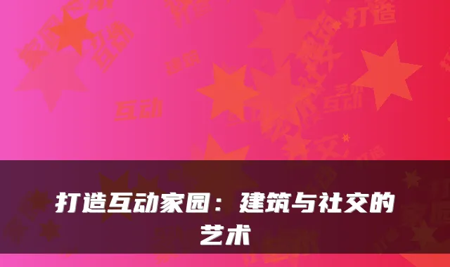 打造互动家园:建筑与社交的艺术