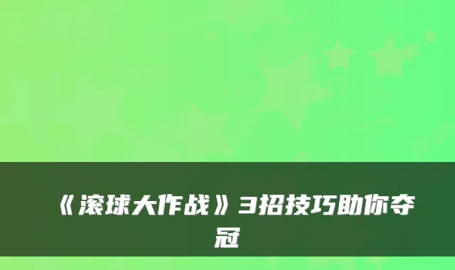《滚球大作战》3招技巧助你夺冠