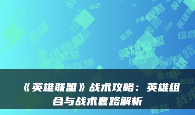 《英雄联盟》战术攻略：英雄组合与战术套路解析