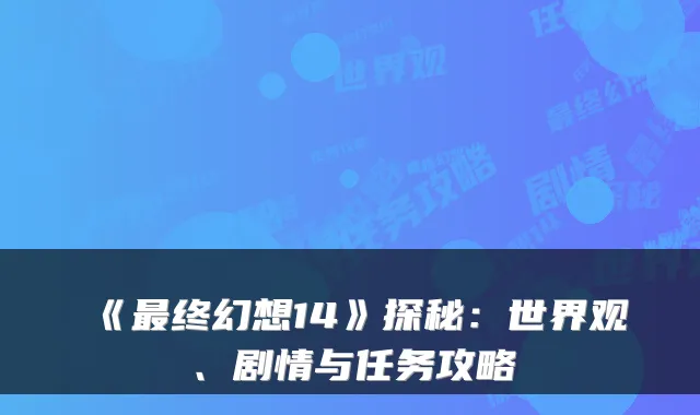 《终幻想14》探秘：世界观、剧情与任务攻略