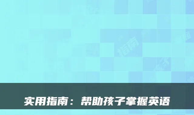 实用指南：帮助孩子掌握英语
