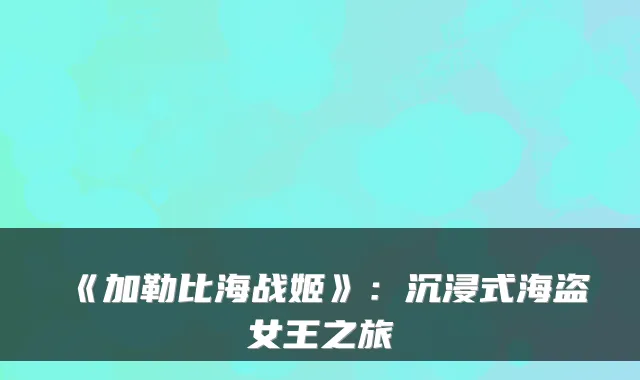 《加勒比海战姬》：沉浸式海盗女王之旅