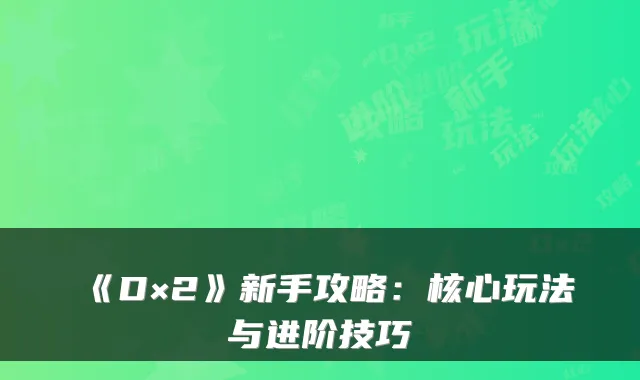 《D×2》新手攻略：核心玩法与进阶技巧