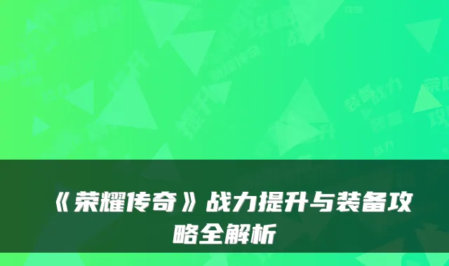 《荣耀传奇》战力提升与装备攻略全解析