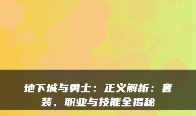 地下城与勇士：正义解析：套装、职业与技能全揭秘