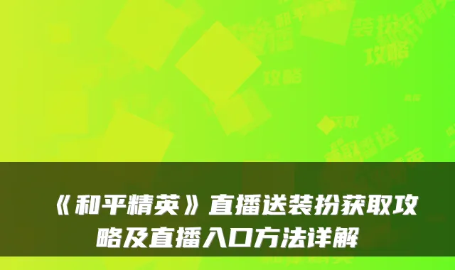 《和平精英》直播送装扮获取攻略及直播入口方法详解