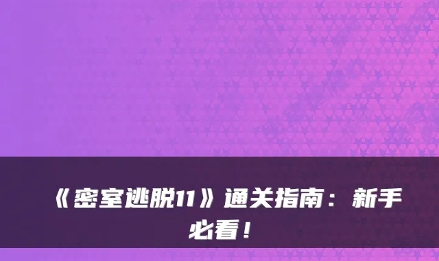 《密室逃脱11》通关指南：新手必看！