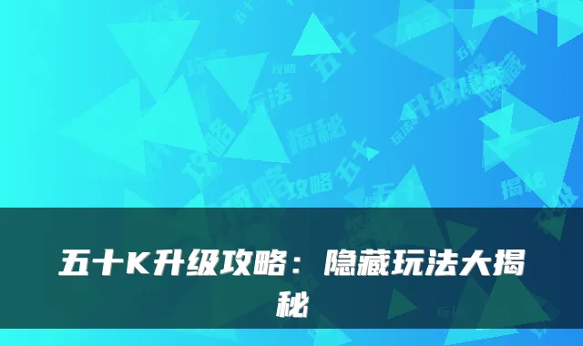 五十K升级攻略:隐藏玩法大揭秘