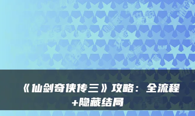 《仙剑奇侠传三》攻略：全流程+隐藏结局