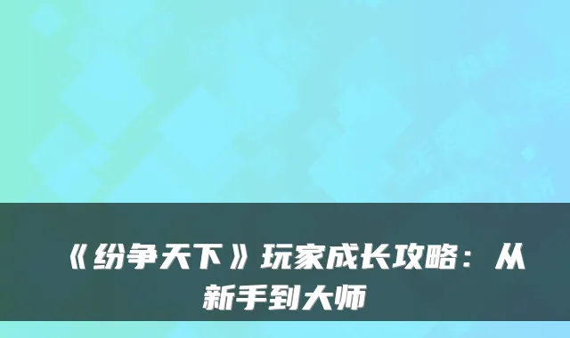 《纷争天下》玩家成长攻略:从新手到大师