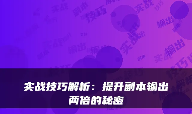实战技巧解析:提升副本输出两倍的秘密