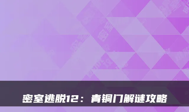 密室逃脱12：青铜门解谜攻略