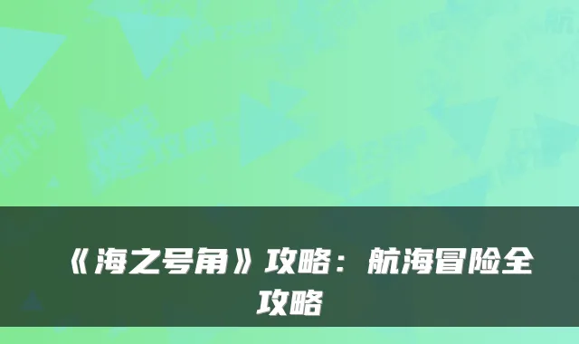 《海之号角》攻略：航海冒险全攻略
