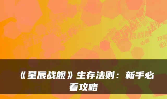 《星辰战舰》生存法则:新手必看攻略