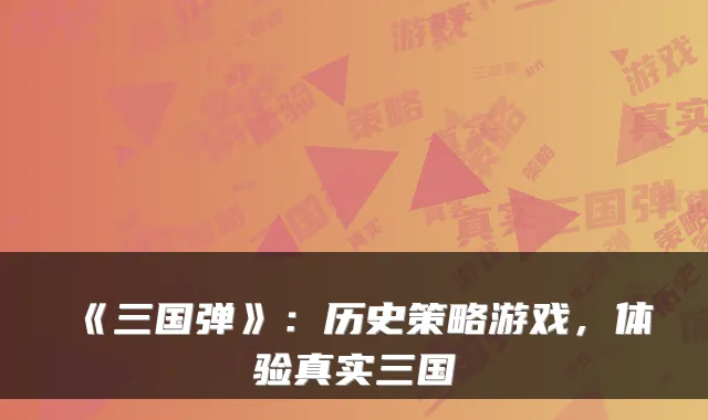 《三国弹》：历史策略游戏，体验真实三国