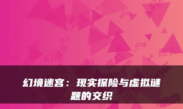 幻境迷宫:现实探险与虚拟谜题的交织