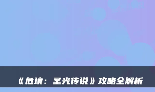 《危境:圣光传说》攻略全解析