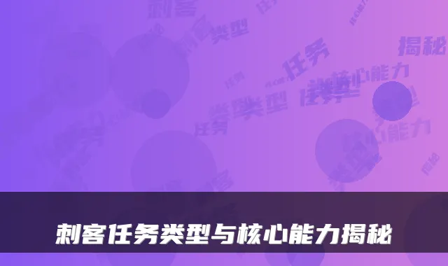 刺客任务类型与核心能力揭秘