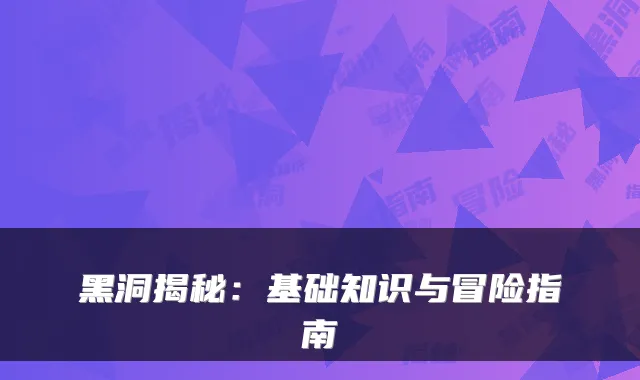 黑洞揭秘:基础知识与冒险指南