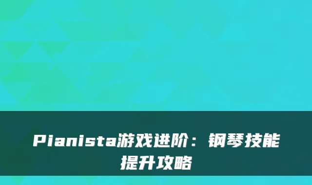 Pianista游戏进阶：钢琴技能提升攻略