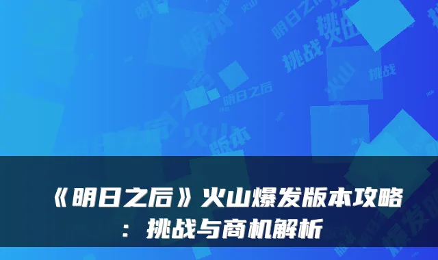 《明日之后》火山爆发版本攻略：挑战与商机解析