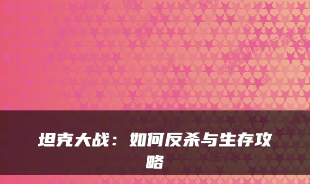 坦克大战：如何反杀与生存攻略
