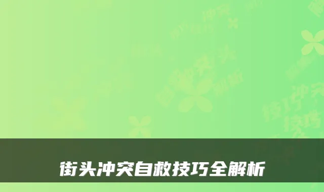 街头冲突自救技巧全解析