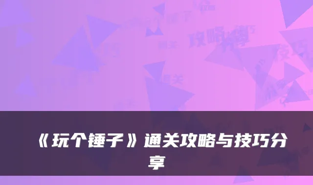 《玩个锤子》通关攻略与技巧分享