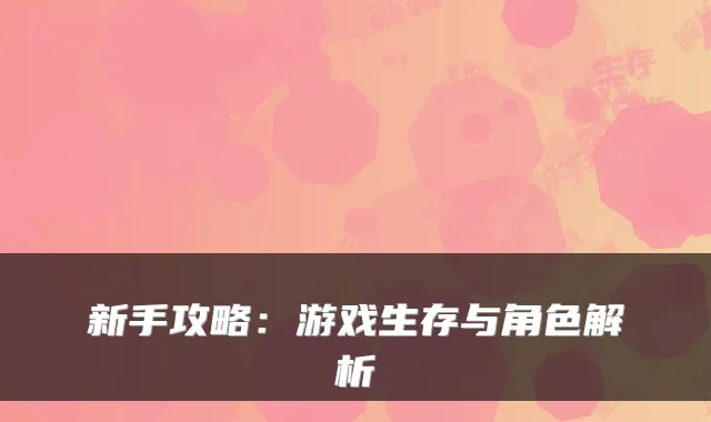 新手攻略：游戏生存与角色解析
