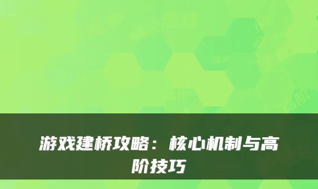 游戏建桥攻略：核心机制与高阶技巧