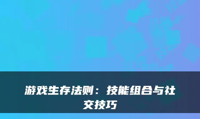 游戏生存法则：技能组合与社交技巧