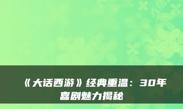 《大话西游》经典重温：30年喜剧魅力揭秘