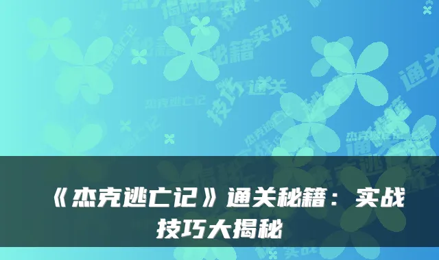 《杰克逃亡记》通关秘籍：实战技巧大揭秘