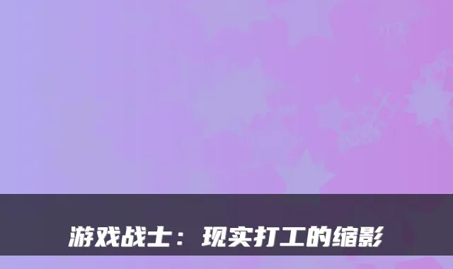 游戏战士：现实打工的缩影