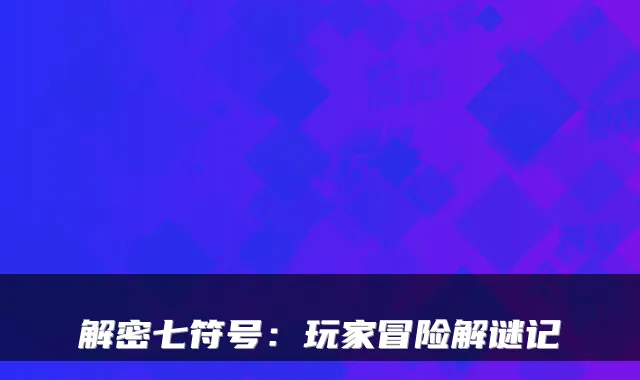 解密七符号：玩家冒险解谜记