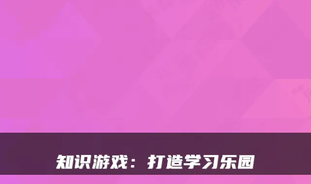 知识游戏：打造学习乐园