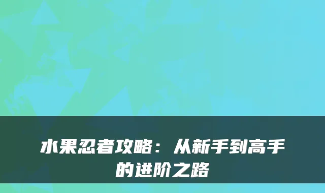 水果忍者攻略：从新手到高手的进阶之路