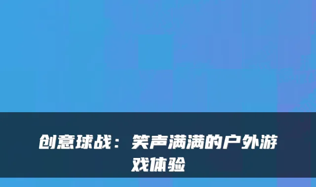 创意球战：笑声满满的户外游戏体验