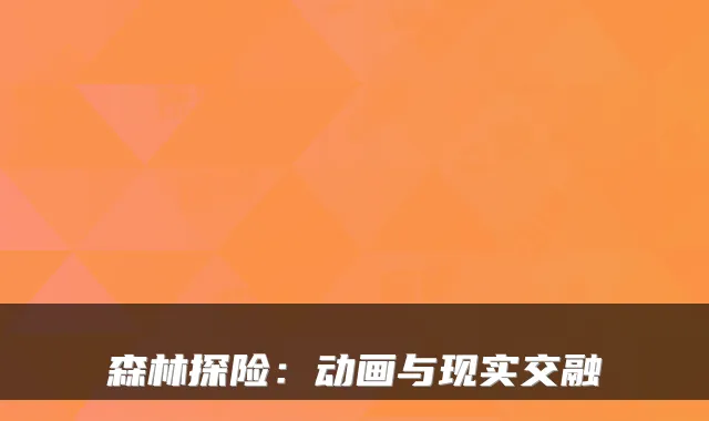 森林探险：动画与现实交融