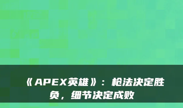 《APEX英雄》：枪法决定胜负，细节决定成败