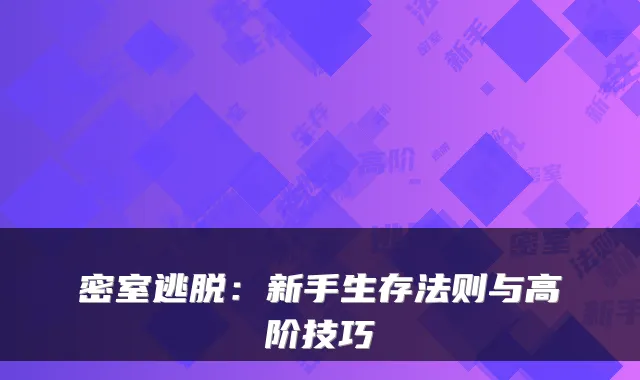 密室逃脱:新手生存法则与高阶技巧