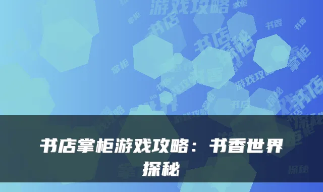 书店掌柜游戏攻略：书香世界探秘